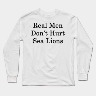 Real Men Don't Hurt Sea Lions Long Sleeve T-Shirt